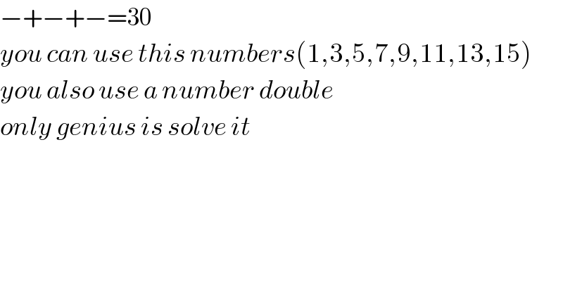 −+−+−=30  you can use this numbers(1,3,5,7,9,11,13,15)  you also use a number double  only genius is solve it    