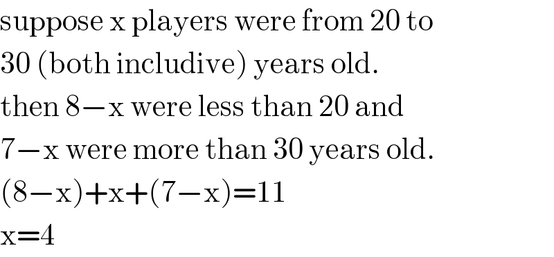 suppose x players were from 20 to  30 (both includive) years old.  then 8−x were less than 20 and  7−x were more than 30 years old.  (8−x)+x+(7−x)=11  x=4  