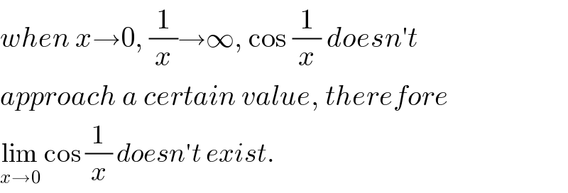 when x→0, (1/x)→∞, cos (1/x) doesn′t  approach a certain value, therefore  lim_(x→0)  cos (1/x) doesn′t exist.  