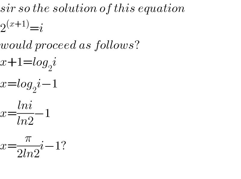 sir so the solution of this equation  2^((x+1)) =i  would proceed as follows?  x+1=log_2 i  x=log_2 i−1  x=((lni)/(ln2))−1  x=(π/(2ln2))i−1?    