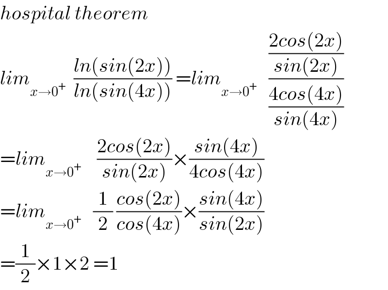 hospital theorem  lim_(x→0^+ )   ((ln(sin(2x)))/(ln(sin(4x)))) =lim_(x→0^+ )    (((2cos(2x))/(sin(2x)))/((4cos(4x))/(sin(4x))))  =lim_(x→0^+ )     ((2cos(2x))/(sin(2x)))×((sin(4x))/(4cos(4x)))  =lim_(x→0^+ )    (1/2) ((cos(2x))/(cos(4x)))×((sin(4x))/(sin(2x)))  =(1/2)×1×2 =1  