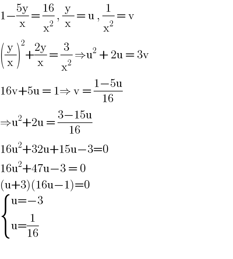 1−((5y)/x) = ((16)/x^2 ) , (y/x) = u , (1/x^2 ) = v  ((y/x))^2 +((2y)/x) = (3/x^2 ) ⇒u^2  + 2u = 3v  16v+5u = 1⇒ v = ((1−5u)/(16))  ⇒u^2 +2u = ((3−15u)/(16))  16u^2 +32u+15u−3=0  16u^2 +47u−3 = 0  (u+3)(16u−1)=0   { ((u=−3)),((u=(1/(16)) )) :}    