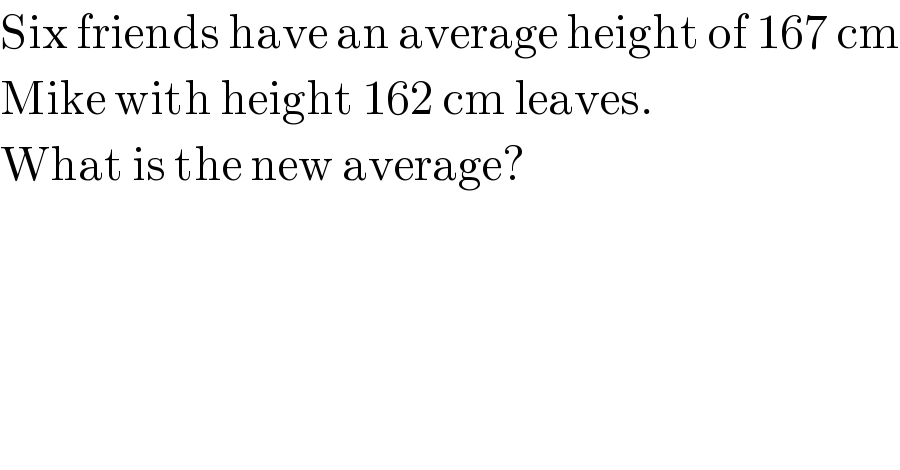Six friends have an average height of 167 cm  Mike with height 162 cm leaves.  What is the new average?  