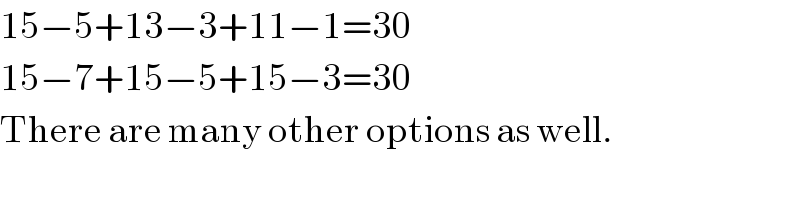 15−5+13−3+11−1=30  15−7+15−5+15−3=30  There are many other options as well.  