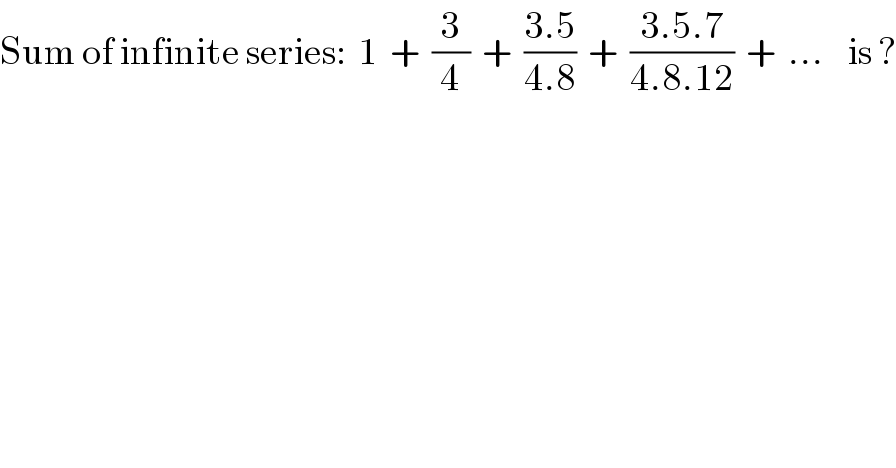 Sum of infinite series:  1  +  (3/4)  +  ((3.5)/(4.8))  +  ((3.5.7)/(4.8.12))  +  ...    is ?  
