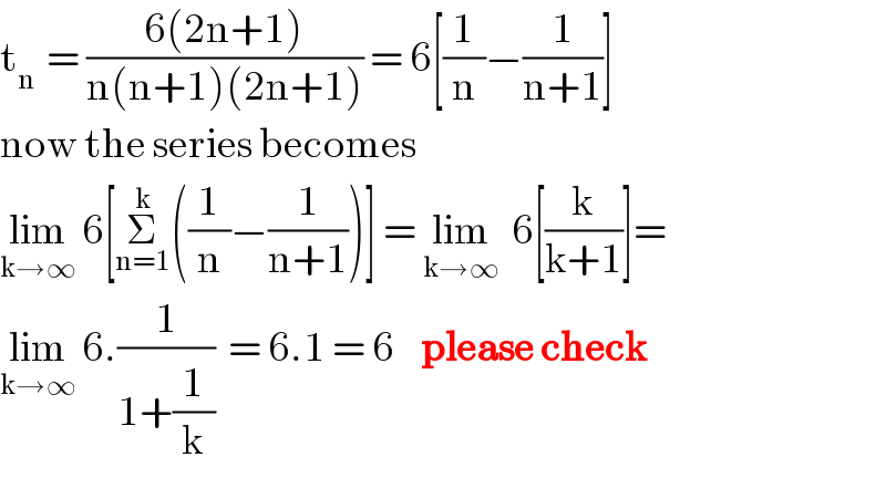t_(n )  = ((6(2n+1))/(n(n+1)(2n+1))) = 6[(1/n)−(1/(n+1))]  now the series becomes  lim_(k→∞)  6[Σ_(n=1) ^k ((1/n)−(1/(n+1)))] = lim_(k→∞)   6[(k/(k+1))]=  lim_(k→∞)  6.(1/(1+(1/k)))  = 6.1 = 6    please check  