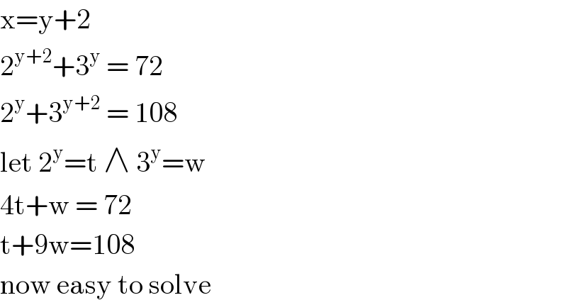 x=y+2   2^(y+2) +3^y  = 72  2^y +3^(y+2)  = 108   let 2^y =t ∧ 3^y =w  4t+w = 72  t+9w=108   now easy to solve  
