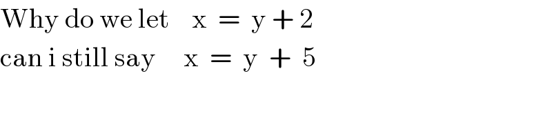 Why do we let    x  =  y + 2  can i still say     x  =  y  +  5   
