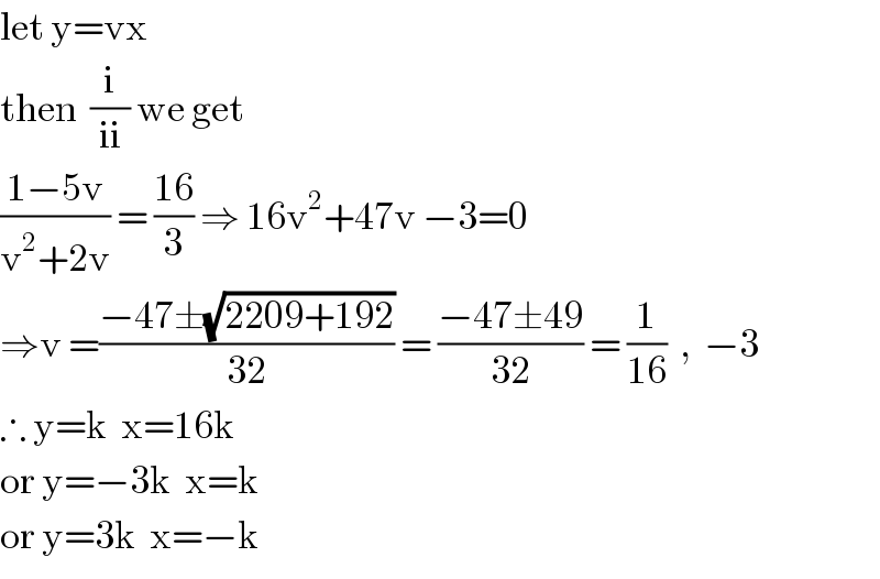 let y=vx  then  (i/(ii)) we get  ((1−5v)/(v^2 +2v)) = ((16)/3) ⇒ 16v^2 +47v −3=0  ⇒v =((−47±(√(2209+192)))/(32)) = ((−47±49)/(32)) = (1/(16))  ,  −3  ∴ y=k  x=16k  or y=−3k  x=k  or y=3k  x=−k  