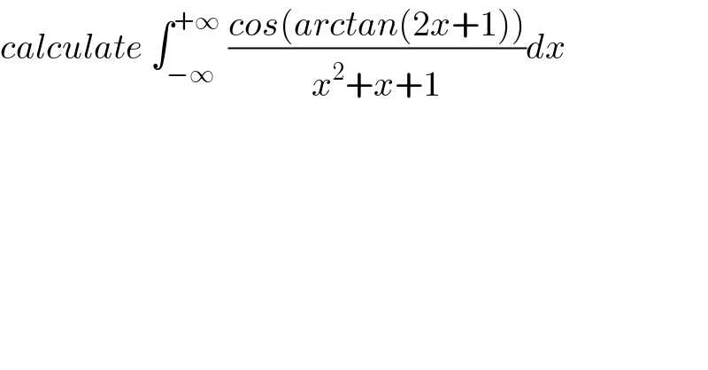 calculate ∫_(−∞) ^(+∞)  ((cos(arctan(2x+1)))/(x^2 +x+1))dx  