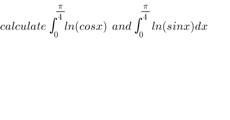 calculate ∫_0 ^(π/4) ln(cosx)  and ∫_0 ^(π/4)  ln(sinx)dx  