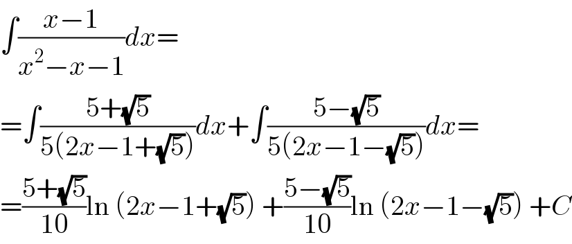 ∫((x−1)/(x^2 −x−1))dx=  =∫((5+(√5))/(5(2x−1+(√5))))dx+∫((5−(√5))/(5(2x−1−(√5))))dx=  =((5+(√5))/(10))ln (2x−1+(√5)) +((5−(√5))/(10))ln (2x−1−(√5)) +C  