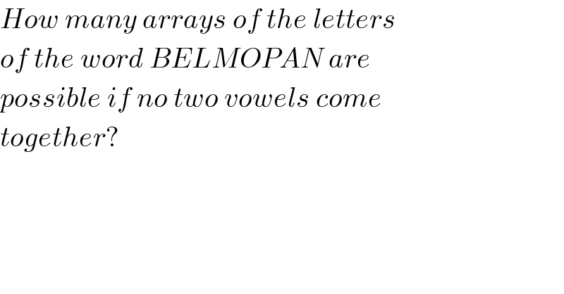 How many arrays of the letters  of the word BELMOPAN are   possible if no two vowels come  together?  