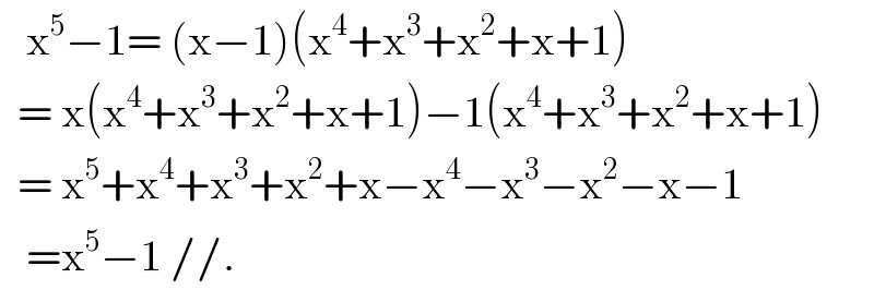    x^5 −1= (x−1)(x^4 +x^3 +x^2 +x+1)     = x(x^4 +x^3 +x^2 +x+1)−1(x^4 +x^3 +x^2 +x+1)    = x^5 +x^4 +x^3 +x^2 +x−x^4 −x^3 −x^2 −x−1     =x^5 −1 //.  