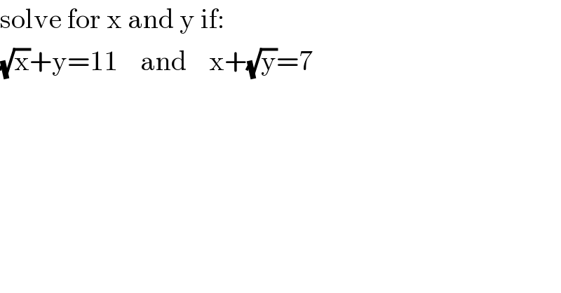 solve for x and y if:  (√x)+y=11    and    x+(√y)=7  