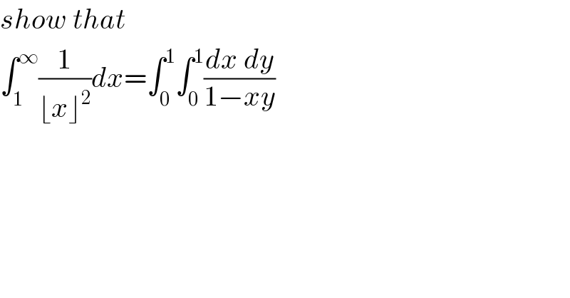 show that   ∫_1 ^∞ (1/(⌊x⌋^2 ))dx=∫_0 ^1 ∫_0 ^1 ((dx dy)/(1−xy))  