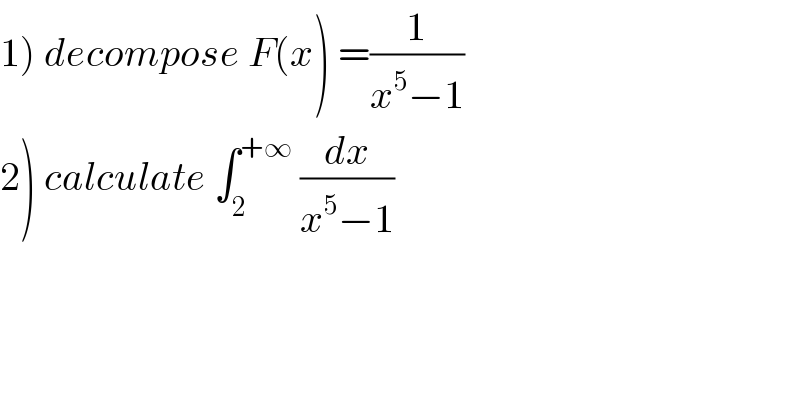 1) decompose F(x) =(1/(x^5 −1))  2) calculate ∫_2 ^(+∞)  (dx/(x^5 −1))  