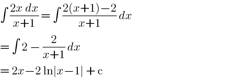 ∫ ((2x dx)/(x+1)) = ∫ ((2(x+1)−2)/(x+1)) dx  = ∫ 2 − (2/(x+1)) dx   = 2x−2 ln∣x−1∣ + c   