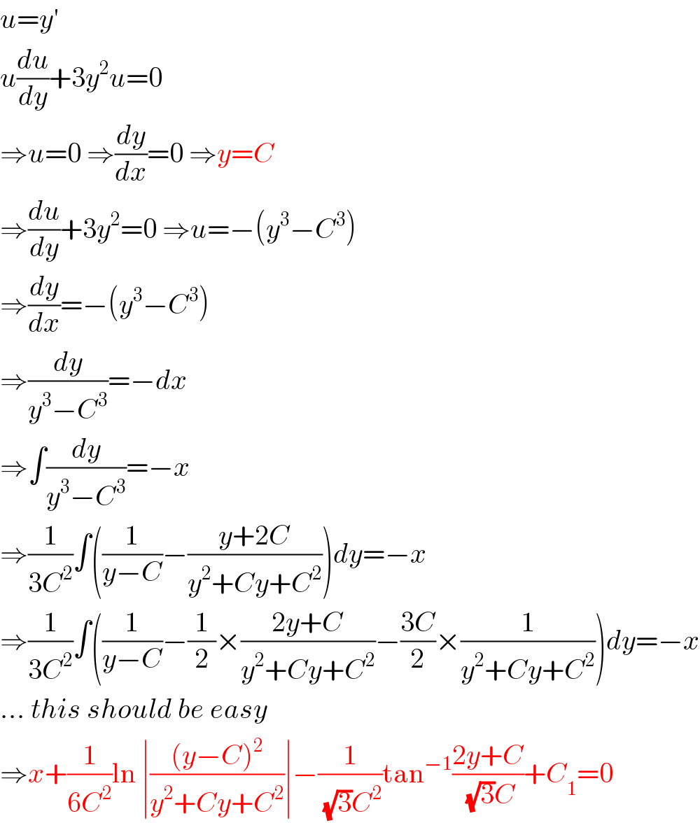 u=y′  u(du/dy)+3y^2 u=0  ⇒u=0 ⇒(dy/dx)=0 ⇒y=C  ⇒(du/dy)+3y^2 =0 ⇒u=−(y^3 −C^3 )  ⇒(dy/dx)=−(y^3 −C^3 )  ⇒(dy/(y^3 −C^3 ))=−dx  ⇒∫(dy/(y^3 −C^3 ))=−x  ⇒(1/(3C^2 ))∫((1/(y−C))−((y+2C)/(y^2 +Cy+C^2 )))dy=−x  ⇒(1/(3C^2 ))∫((1/(y−C))−(1/2)×((2y+C)/(y^2 +Cy+C^2 ))−((3C)/2)×(1/(y^2 +Cy+C^2 )))dy=−x  ... this should be easy   ⇒x+(1/(6C^2 ))ln ∣(((y−C)^2 )/(y^2 +Cy+C^2 ))∣−(1/((√3)C^2 ))tan^(−1) ((2y+C)/((√3)C))+C_1 =0  