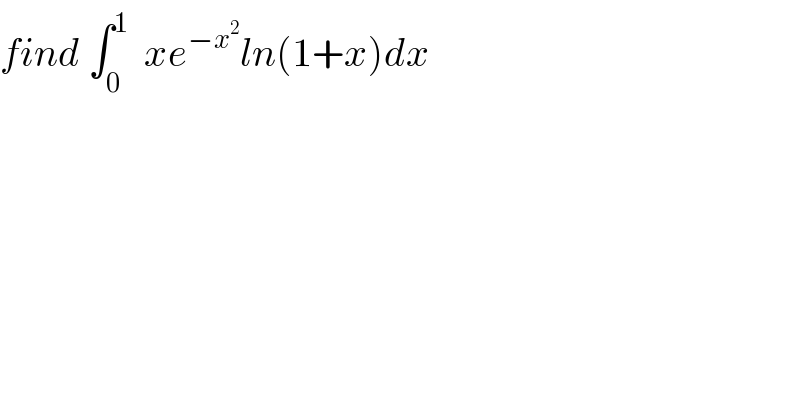 find ∫_0 ^1   xe^(−x^2 ) ln(1+x)dx  