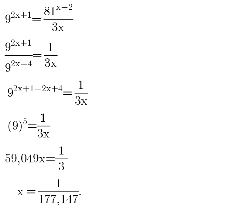   9^(2x+1) = ((81^(x−2) )/(3x))    (9^(2x+1) /9^(2x−4) )= (1/(3x))     9^(2x+1−2x+4) = (1/(3x))     (9)^5 =(1/(3x))    59,049x=(1/3)         x = (1/(177,147)).  