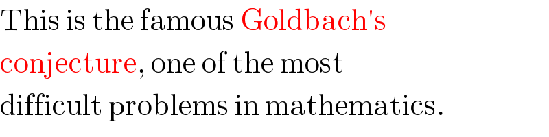 This is the famous Goldbach′s  conjecture, one of the most  difficult problems in mathematics.  