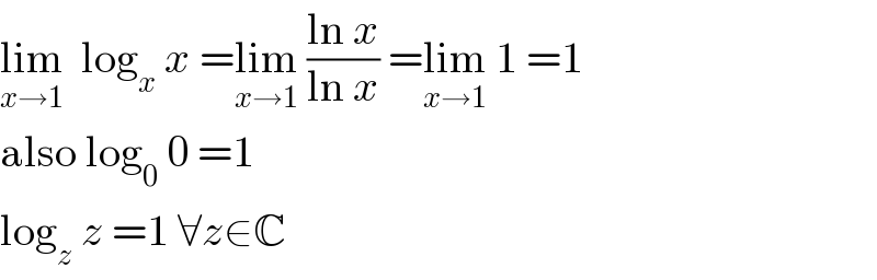 lim_(x→1)   log_x  x =lim_(x→1)  ((ln x)/(ln x)) =lim_(x→1)  1 =1  also log_0  0 =1  log_z  z =1 ∀z∈C  