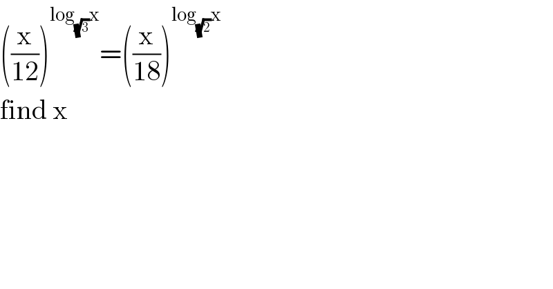 ((x/(12)))^(log_(√3) x) =((x/(18)))^(log_(√2) x)   find x  