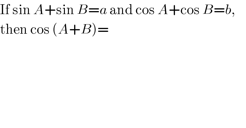 If sin A+sin B=a and cos A+cos B=b,  then cos (A+B)=  