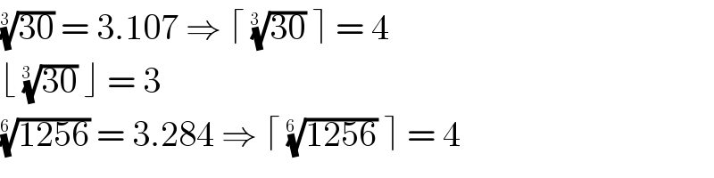 ((30))^(1/(3  ))  = 3.107 ⇒ ⌈ ((30))^(1/(3  ))  ⌉ = 4  ⌊ ((30))^(1/(3  ))  ⌋ = 3  ((1256))^(1/(6  ))  = 3.284 ⇒ ⌈ ((1256))^(1/(6  ))  ⌉ = 4  