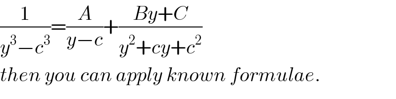 (1/(y^3 −c^3 ))=(A/(y−c))+((By+C)/(y^2 +cy+c^2 ))  then you can apply known formulae.  