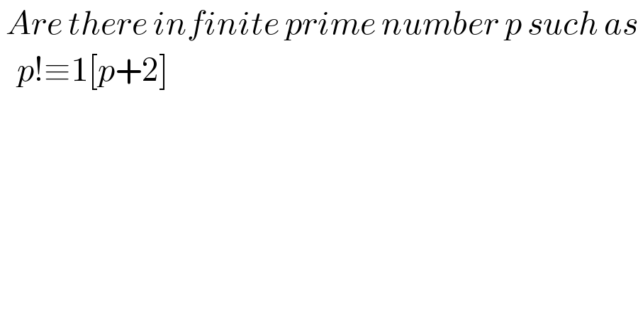  Are there infinite prime number p such as     p!≡1[p+2]   
