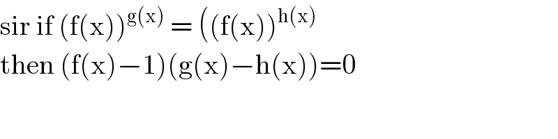 sir if (f(x))^(g(x))  = ((f(x))^(h(x))    then (f(x)−1)(g(x)−h(x))=0   