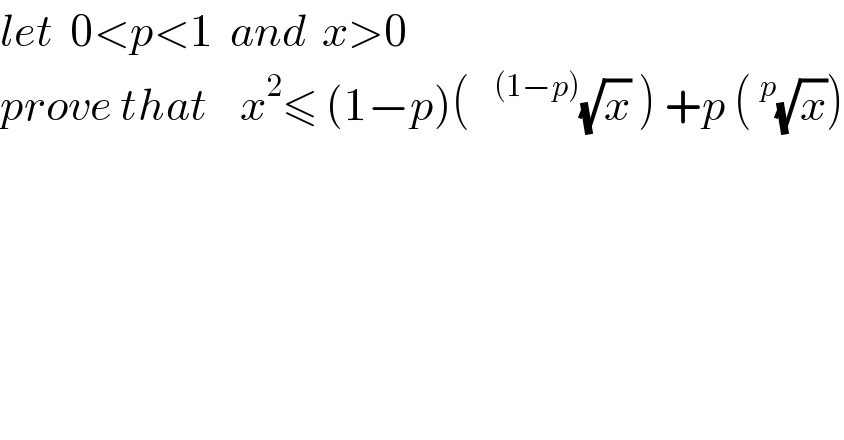 let  0<p<1  and  x>0  prove that    x^2 ≤ (1−p)(  ^((1−p)) (√x) ) +p (^p (√x))      