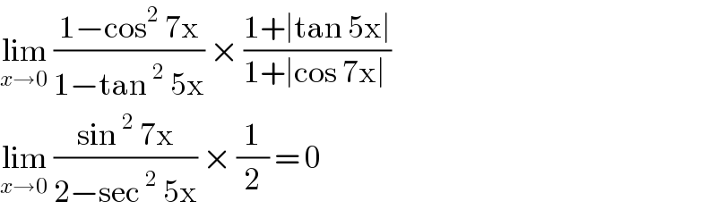 lim_(x→0)  ((1−cos^2  7x)/(1−tan^2  5x)) × ((1+∣tan 5x∣)/(1+∣cos 7x∣ ))  lim_(x→0)  ((sin^2  7x)/(2−sec^2  5x)) × (1/2) = 0  