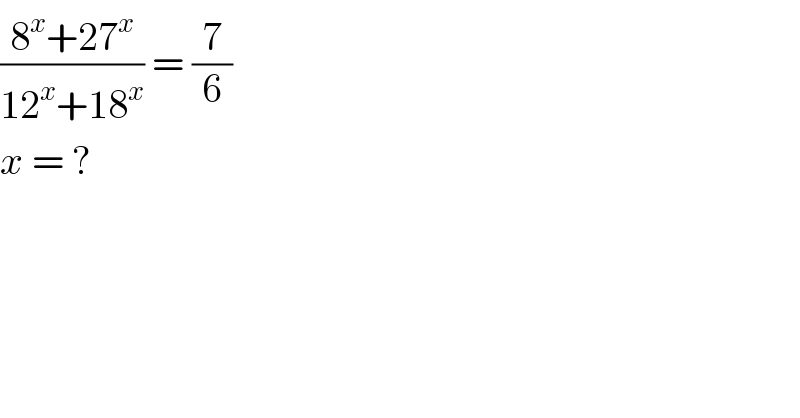 ((8^x +27^x )/(12^x +18^x )) = (7/6)   x = ?  