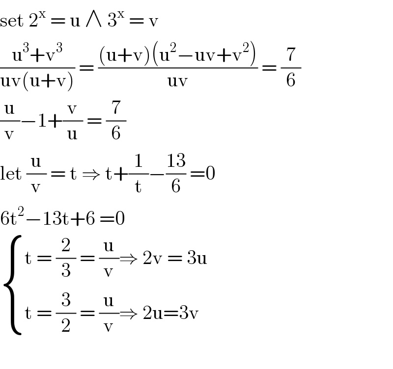 set 2^x  = u ∧ 3^x  = v   ((u^3 +v^3 )/(uv(u+v))) = (((u+v)(u^2 −uv+v^2 ))/(uv)) = (7/6)  (u/v)−1+(v/u) = (7/6)  let (u/v) = t ⇒ t+(1/t)−((13)/6) =0  6t^2 −13t+6 =0   { ((t = (2/3) = (u/v)⇒ 2v = 3u)),((t = (3/2) = (u/v)⇒ 2u=3v)) :}    