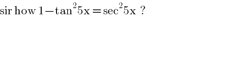 sir how 1−tan^2 5x = sec^2 5x  ?  