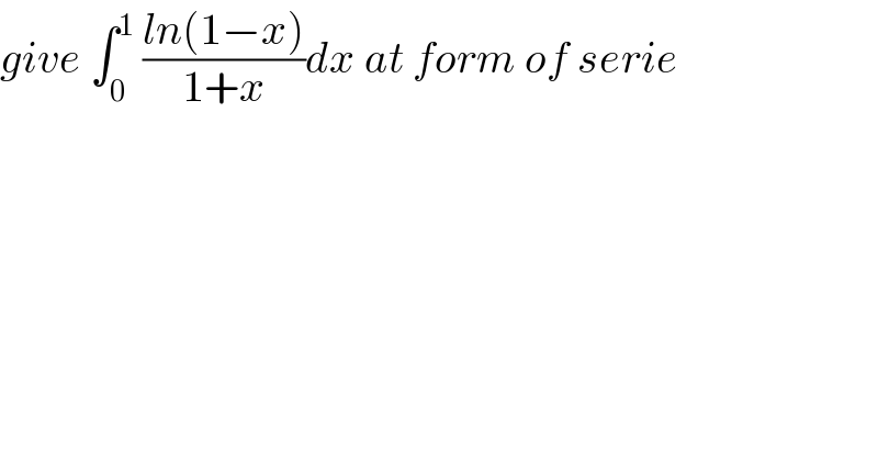 give ∫_0 ^1  ((ln(1−x))/(1+x))dx at form of serie  