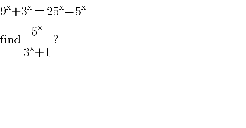 9^x +3^x  = 25^x −5^x    find (5^x /(3^x +1)) ?  