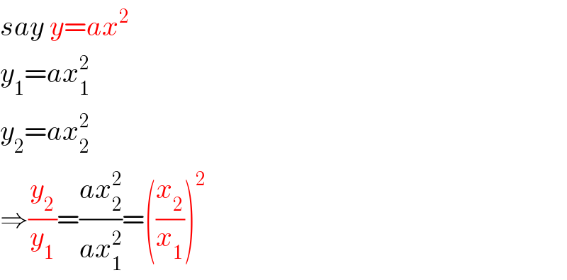say y=ax^2   y_1 =ax_1 ^2   y_2 =ax_2 ^2   ⇒(y_2 /y_1 )=((ax_2 ^2 )/(ax_1 ^2 ))=((x_2 /x_1 ))^2   