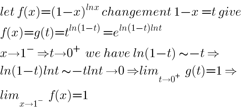 let f(x)=(1−x)^(lnx)  changement 1−x =t give  f(x)=g(t)=t^(ln(1−t))  =e^(ln(1−t)lnt)   x→1^−  ⇒t→0^+   we have ln(1−t) ∼−t ⇒  ln(1−t)lnt ∼−tlnt →0 ⇒lim_(t→0^+ )   g(t)=1 ⇒  lim_(x→1^− )   f(x)=1  