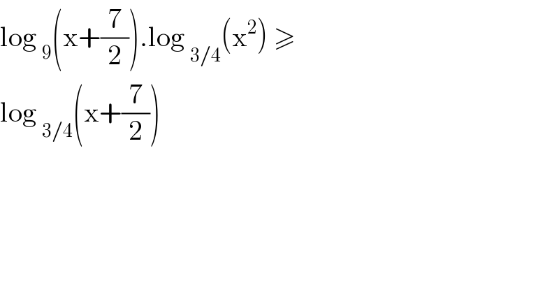 log _9 (x+(7/2)).log _(3/4) (x^2 ) ≥   log _(3/4) (x+(7/2))   