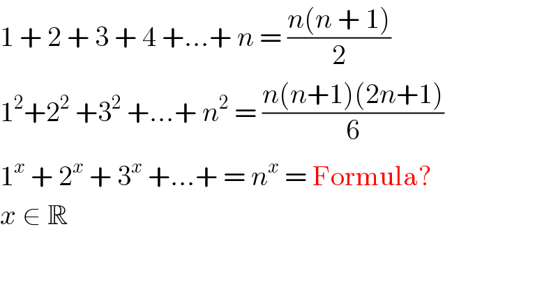1 + 2 + 3 + 4 +...+ n = ((n(n + 1))/2)  1^2 +2^2  +3^2  +...+ n^2  = ((n(n+1)(2n+1))/6)  1^x  + 2^x  + 3^x  +...+ = n^x  = Formula?  x ∈ R  