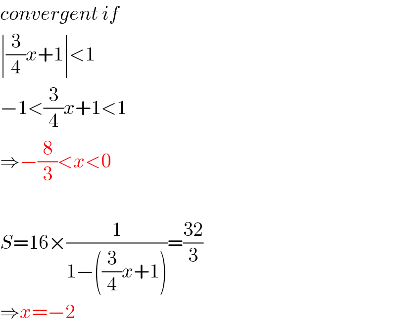 convergent if  ∣(3/4)x+1∣<1  −1<(3/4)x+1<1  ⇒−(8/3)<x<0    S=16×(1/(1−((3/4)x+1)))=((32)/3)  ⇒x=−2  