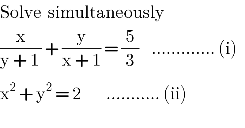 Solve  simultaneously  (x/(y + 1_  )) + (y/(x + 1)) = (5/3)    ............. (i)  x^2  + y^2  = 2        ........... (ii)  
