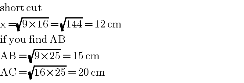short cut   x =(√(9×16)) = (√(144)) = 12 cm  if you find AB   AB = (√(9×25)) = 15 cm  AC = (√(16×25)) = 20 cm   