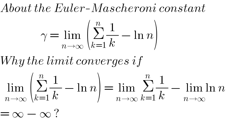 About the Euler-Mascheroni constant                   γ = lim_(n→∞)  (Σ_(k=1) ^n (1/k) − ln n)  Why the limit converges if    lim_(n→∞)  (Σ_(k=1) ^n (1/k) − ln n) = lim_(n→∞)  Σ_(k=1) ^n (1/k) − lim_(n→∞) ln n  = ∞ − ∞ ?  