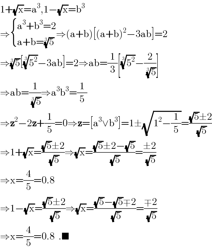 1+(√x)=a^3 ,1−(√x)=b^3   ⇒ { ((a^3 +b^3 =2)),((a+b=(5)^(1/3) )) :}⇒(a+b)[(a+b)^2 −3ab]=2  ⇒(5)^(1/3) [(5^2 )^(1/3) −3ab]=2⇒ab=(1/3)[(5^2 )^(1/3) −(2/(5)^(1/3) )]  ⇒ab=(1/(5)^(1/3) )⇒a^3 b^3 =(1/5)  ⇒z^2 −2z+(1/5)=0⇒z=[a^3 ∨b^3 ]=1±(√(1^2 −(1/5)))=(((√5)±2)/(√5))  ⇒1+(√x)=(((√5)±2)/(√5))⇒(√x)=(((√5)±2−(√5))/(√5))=((±2)/(√5))  ⇒x=(4/5)=0.8  ⇒1−(√x)=(((√5)±2)/(√5))⇒(√x)=(((√5)−(√5)∓2)/(√5))=((∓2)/(√5))  ⇒x=(4/5)=0.8  .■  