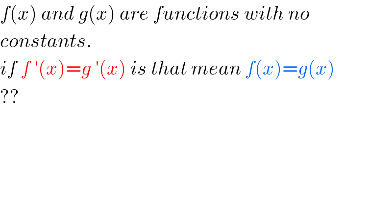 f(x) and g(x) are functions with no  constants.  if f ′(x)=g ′(x) is that mean f(x)=g(x)  ??  